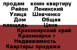 продам 2 комн квартиру › Район ­ Ленинский › Улица ­ Шевченко › Дом ­ 80 › Общая площадь ­ 54 › Цена ­ 2 100 000 - Красноярский край, Красноярск г. Недвижимость » Квартиры продажа   . Красноярский край,Красноярск г.